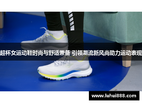超杯女运动鞋时尚与舒适兼备 引领潮流新风尚助力运动表现