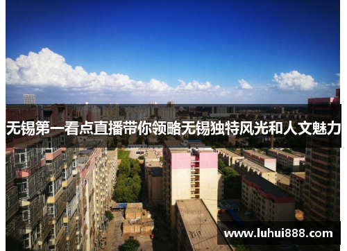 无锡第一看点直播带你领略无锡独特风光和人文魅力
