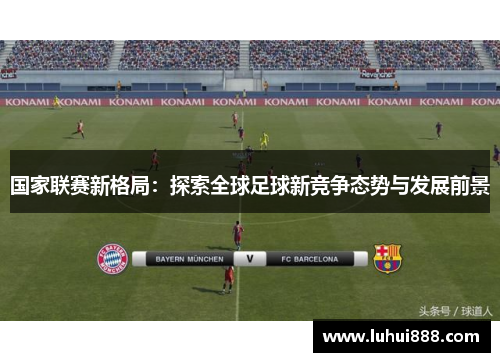 国家联赛新格局：探索全球足球新竞争态势与发展前景