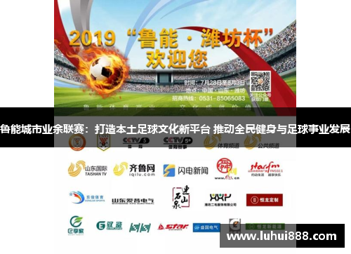 鲁能城市业余联赛：打造本土足球文化新平台 推动全民健身与足球事业发展