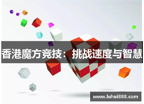 香港魔方竞技：挑战速度与智慧